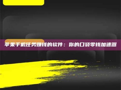 广东苹果手机任务赚钱的软件：你的口袋零钱加速器