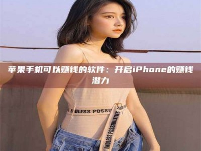 广东苹果手机可以赚钱的软件：开启iPhone的赚钱潜力