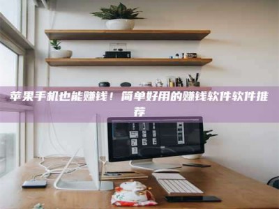 广东苹果手机也能赚钱！简单好用的赚钱软件软件推荐