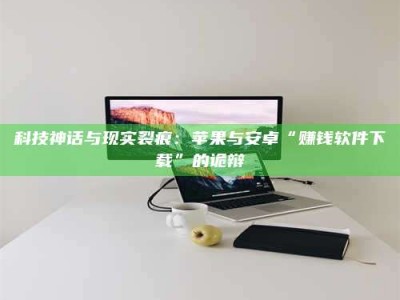 广东科技神话与现实裂痕：苹果与安卓“赚钱软件下载”的诡辩