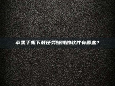 广东苹果手机下载任务赚钱的软件有哪些？