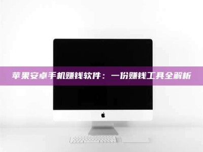 广东苹果安卓手机赚钱软件：一份赚钱工具全解析
