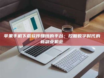 广东苹果手机下载软件赚钱的平台：挖掘数字时代的新副业机会