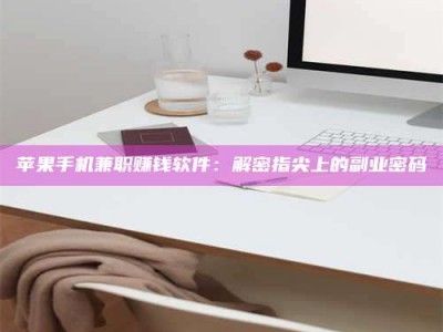 广东苹果手机兼职赚钱软件：解密指尖上的副业密码