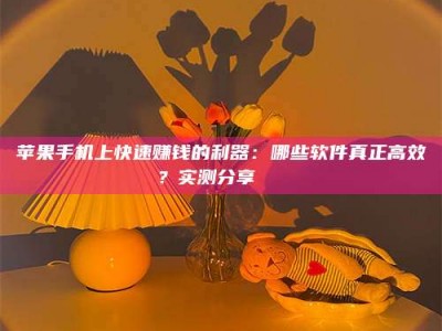 广东苹果手机上快速赚钱的利器：哪些软件真正高效？实测分享🌟
