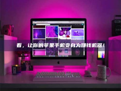 广东看，让你的苹果手机变身为赚钱机器！