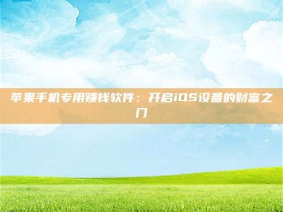 广东苹果手机专用赚钱软件：开启iOS设备的财富之门