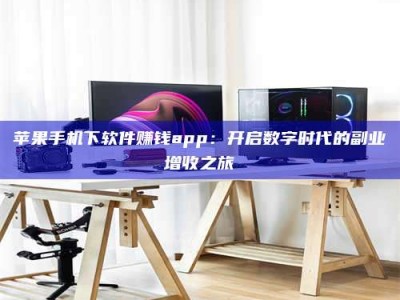 广东苹果手机下软件赚钱app：开启数字时代的副业增收之旅