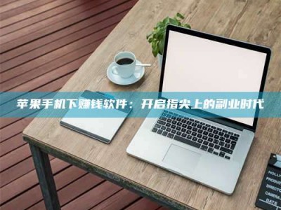 广东苹果手机下赚钱软件：开启指尖上的副业时代